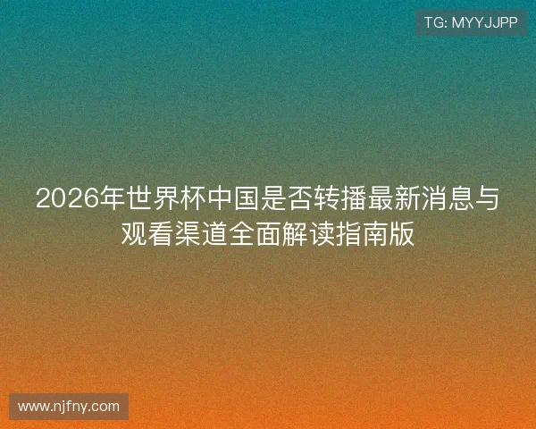 2026年世界杯中国是否转播最新消息与观看渠道全面解读指南版