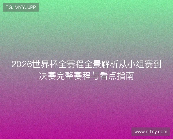 2026世界杯全赛程全景解析从小组赛到决赛完整赛程与看点指南